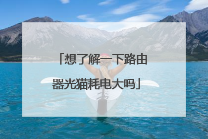 想了解一下路由器光猫耗电大吗