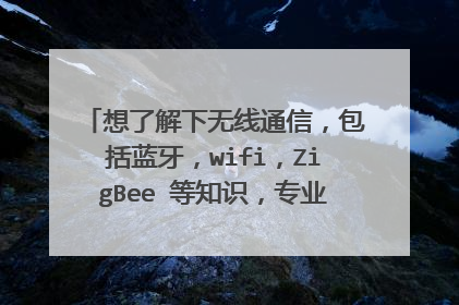 想了解下无线通信,包括蓝牙,wifi,ZigBee 等知识,专业的,有哪些很专业的书籍,帮我介绍下,谢谢