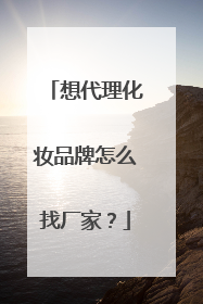 想代理化妆品牌怎么找厂家？