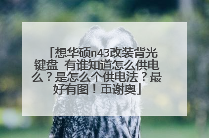 想华硕n43改装背光键盘 有谁知道怎么供电么?是怎么个供电法?最好有图!重谢奥