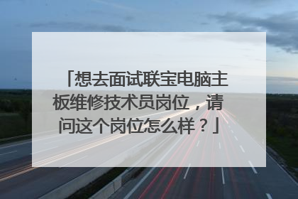 想去面试联宝电脑主板维修技术员岗位,请问这个岗位怎么样?