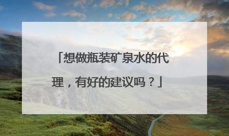 想做瓶装矿泉水的代理，有好的建议吗？