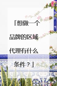 想做一个品牌的区域代理有什么条件？