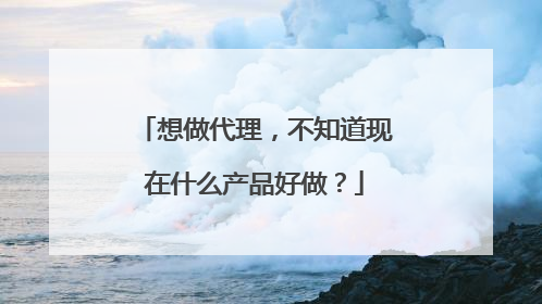 想做代理,不知道现在什么产品好做?