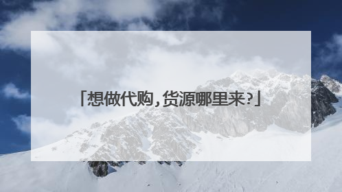 想做代购,货源哪里来?