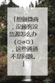 想做微商,没顾客没货源怎么办(⊙o⊙),这些通通不是问题。