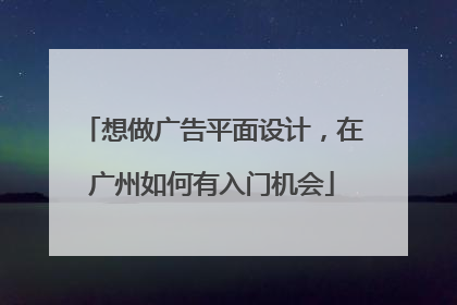 想做广告平面设计，在广州如何有入门机会