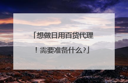 想做日用百货代理!需要准备什么?