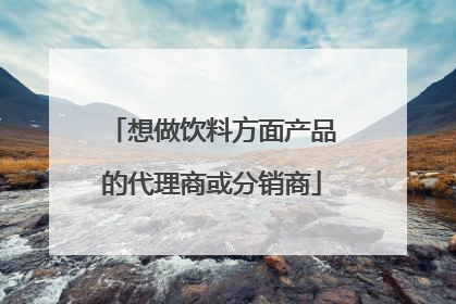 想做饮料方面产品的代理商或分销商
