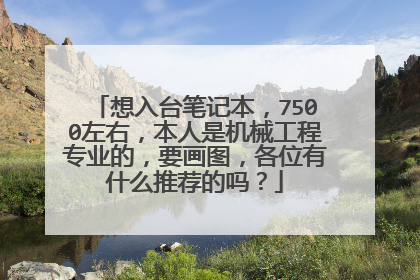 想入台笔记本，7500左右，本人是机械工程专业的，要画图，各位有什么推荐的吗？