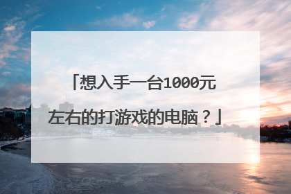想入手一台1000元左右的打游戏的电脑?
