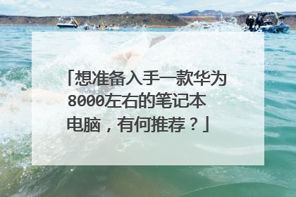 想准备入手一款华为8000左右的笔记本电脑，有何推荐？