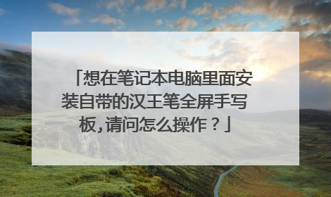 想在笔记本电脑里面安装自带的汉王笔全屏手写板,请问怎么操作?