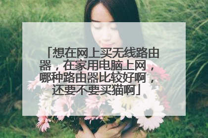 想在网上买无线路由器，在家用电脑上网，哪种路由器比较好啊，还要不要买猫啊