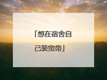 想在宿舍自己装宽带