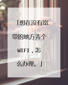 想在没有宽带的地方弄个WIFI,怎么办理。