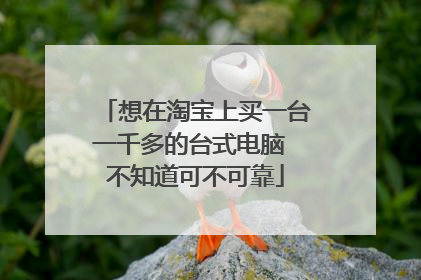想在淘宝上买一台一千多的台式电脑 不知道可不可靠