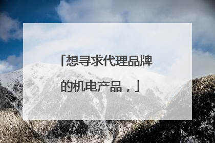 想寻求代理品牌的机电产品，