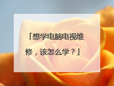 想学电脑电视维修,该怎么学?