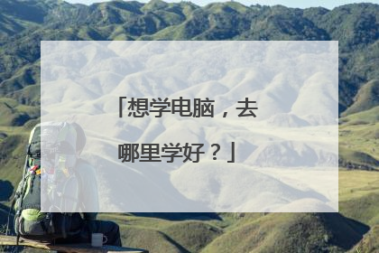 想学电脑,去哪里学好?