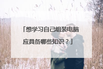想学习自己组装电脑应具备哪些知识？
