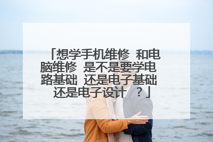 想学手机维修 和电脑维修 是不是要学电路基础 还是电子基础 还是电子设计 ?