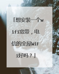 想安装一个wifi宽带，电信的全屋WiFi好吗？