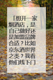 想开一家烟酒店,是自己做好还是加盟品牌合适?比如京东酒世界之类?我看他们线下门店挺多的……