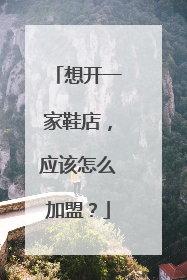 想开一家鞋店,应该怎么加盟?