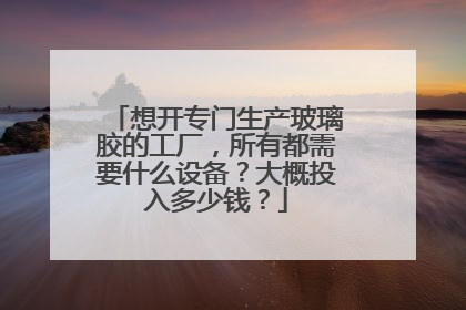 想开专门生产玻璃胶的工厂,所有都需要什么设备?大概投入多少钱?
