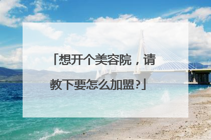 想开个美容院,请教下要怎么加盟?