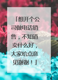 想开个公司做电话销售,不知道卖什么好,大家给点意见谢谢!