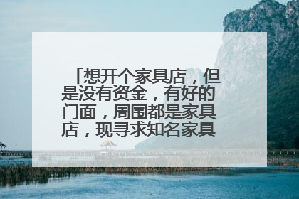 想开个家具店,但是没有资金,有好的门面,周围都是家具店,现寻求知名家具厂,免费铺货的