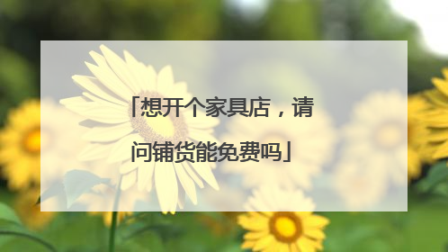 想开个家具店，请问铺货能免费吗