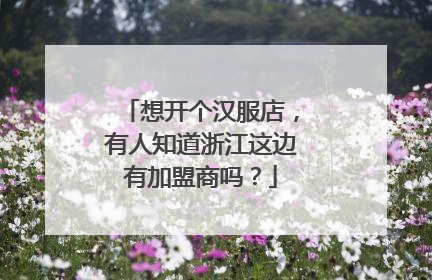 想开个汉服店，有人知道浙江这边有加盟商吗？