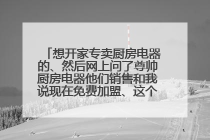 想开家专卖厨房电器的、然后网上问了尊帅厨房电器他们销售和我说现在免费加盟、这个是不是真的?