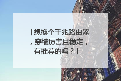 想换个千兆路由器，穿墙厉害且稳定，有推荐的吗？