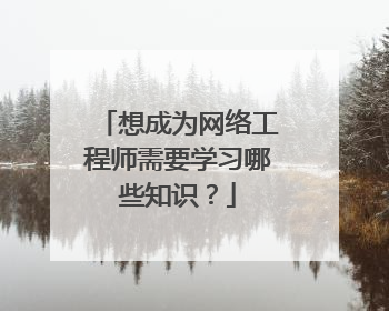 想成为网络工程师需要学习哪些知识?