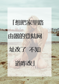 想把家里路由器的登陆网址改了 不知道咋改