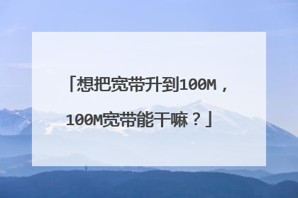 想把宽带升到100M,100M宽带能干嘛?
