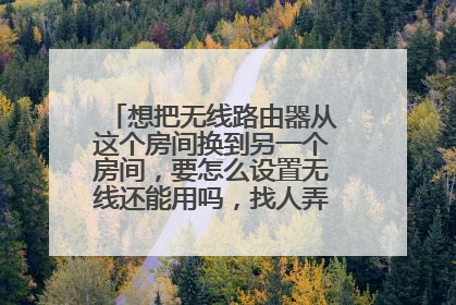 想把无线路由器从这个房间换到另一个房间,要怎么设置无线还能用吗,找人弄大概多少钱