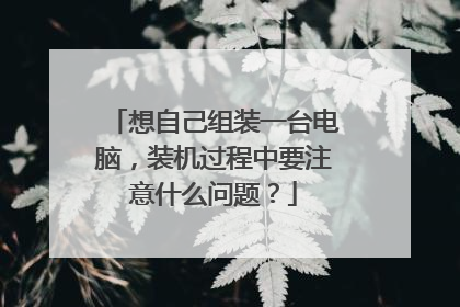 想自己组装一台电脑,装机过程中要注意什么问题?