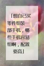 想自己买零件组装一部手机，哪些手机容易组啊，配置要高