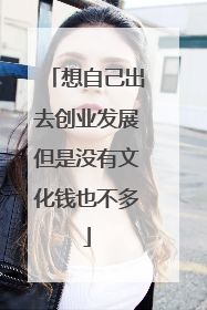 想自己出去创业发展但是没有文化钱也不多