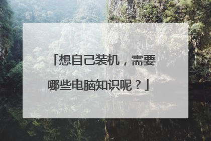 想自己装机,需要哪些电脑知识呢?