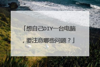 想自己DIY一台电脑，要注意哪些问题？