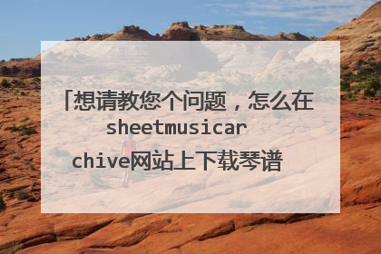想请教您个问题，怎么在sheetmusicarchive网站上下载琴谱，上面的琴谱很全，可惜都是要付费的，请教！