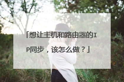 想让主机和路由器的IP同步,该怎么做?