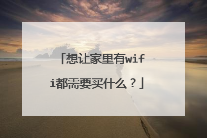 想让家里有wifi都需要买什么？