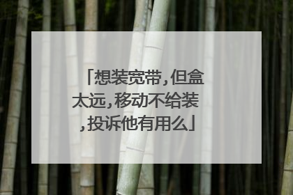 想装宽带,但盒太远,移动不给装,投诉他有用么
